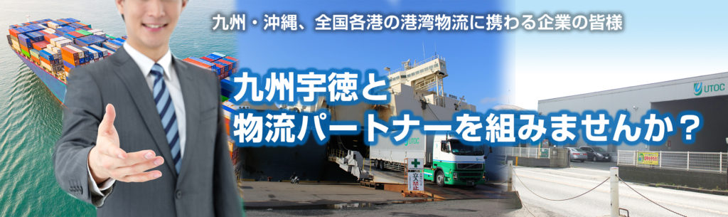 九州・沖縄、全国各港の港湾物流に携わる企業の皆様。九州宇徳と物流パートナーを組みませんか？
